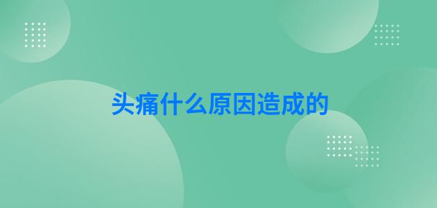 头痛什么原因造成的