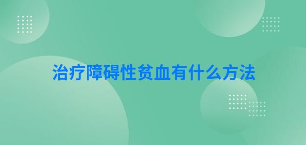 治疗障碍性贫血有什么方法