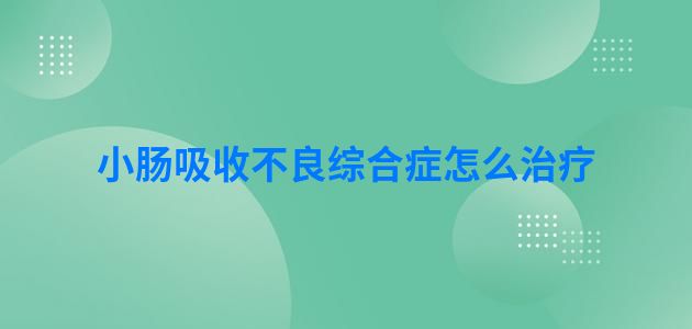 小肠吸收不良综合症怎么治疗