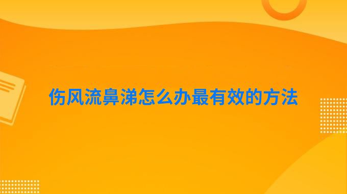 伤风流鼻涕怎么办最有效的方法