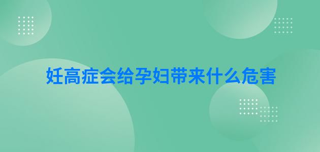 妊高症会给孕妇带来什么危害
