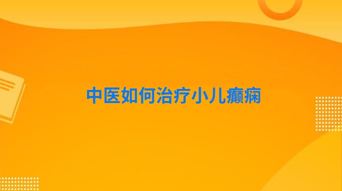 中医如何治疗小儿癫痫