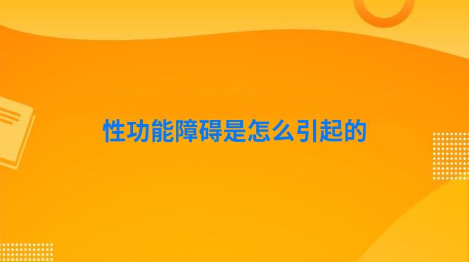 性功能障碍是怎么引起的