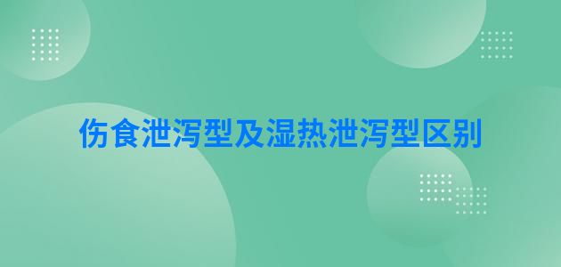 伤食泄泻型及湿热泄泻型区别