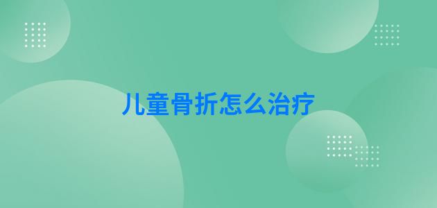 儿童骨折怎么治疗