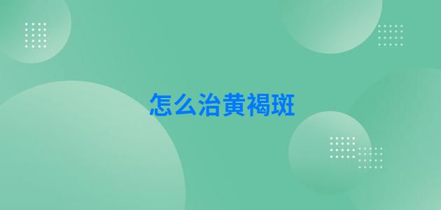 怎么治黄褐斑