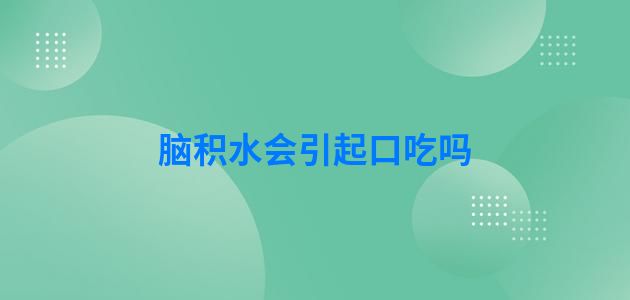 脑积水会引起口吃吗